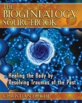 THE BIOGENEALOGY SOURCEBOOK : Healing The Body By Resolving Traumas Of The Past
